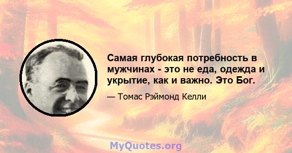 Самая глубокая потребность в мужчинах - это не еда, одежда и укрытие, как и важно. Это Бог.