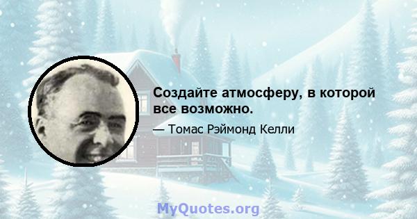 Создайте атмосферу, в которой все возможно.