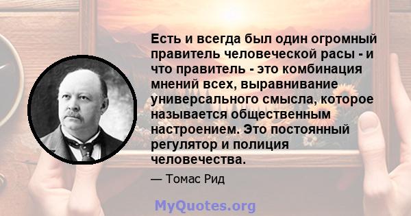 Есть и всегда был один огромный правитель человеческой расы - и что правитель - это комбинация мнений всех, выравнивание универсального смысла, которое называется общественным настроением. Это постоянный регулятор и