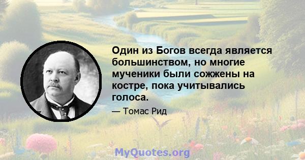 Один из Богов всегда является большинством, но многие мученики были сожжены на костре, пока учитывались голоса.