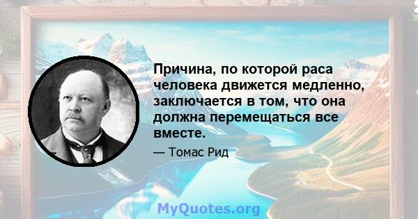 Причина, по которой раса человека движется медленно, заключается в том, что она должна перемещаться все вместе.