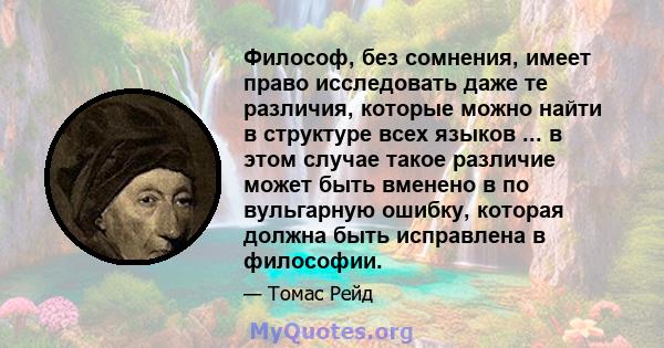 Философ, без сомнения, имеет право исследовать даже те различия, которые можно найти в структуре всех языков ... в этом случае такое различие может быть вменено в по вульгарную ошибку, которая должна быть исправлена ​​в 