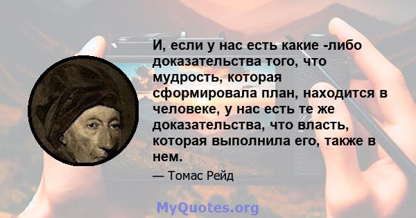 И, если у нас есть какие -либо доказательства того, что мудрость, которая сформировала план, находится в человеке, у нас есть те же доказательства, что власть, которая выполнила его, также в нем.