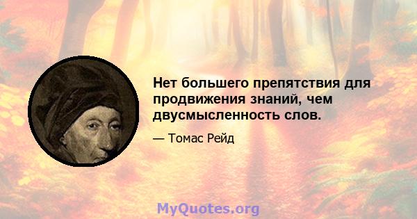 Нет большего препятствия для продвижения знаний, чем двусмысленность слов.