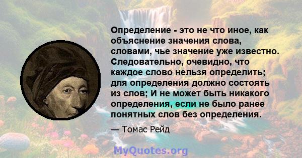 Определение - это не что иное, как объяснение значения слова, словами, чье значение уже известно. Следовательно, очевидно, что каждое слово нельзя определить; для определения должно состоять из слов; И не может быть