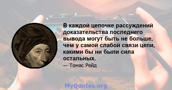 В каждой цепочке рассуждений доказательства последнего вывода могут быть не больше, чем у самой слабой связи цепи, какими бы ни были сила остальных.