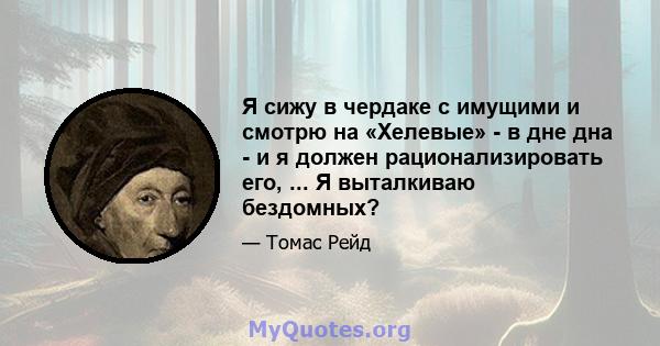 Я сижу в чердаке с имущими и смотрю на «Хелевые» - в дне дна - и я должен рационализировать его, ... Я выталкиваю бездомных?