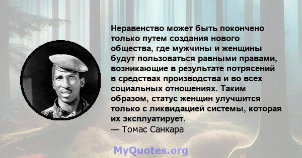 Неравенство может быть покончено только путем создания нового общества, где мужчины и женщины будут пользоваться равными правами, возникающие в результате потрясений в средствах производства и во всех социальных