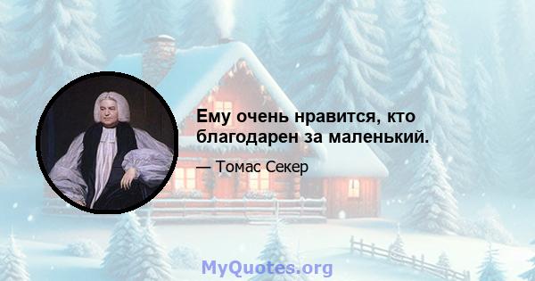 Ему очень нравится, кто благодарен за маленький.