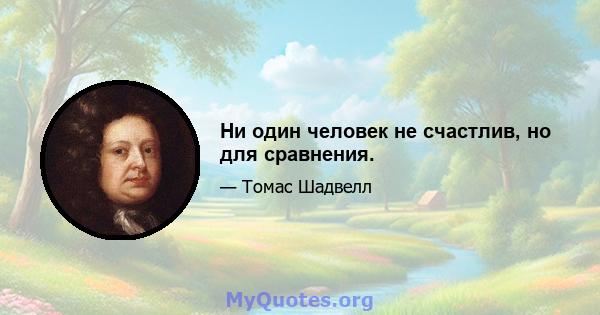 Ни один человек не счастлив, но для сравнения.