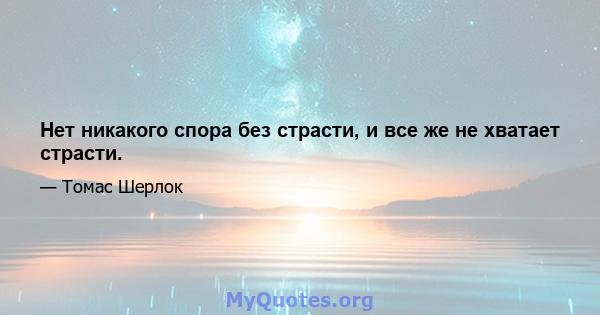 Нет никакого спора без страсти, и все же не хватает страсти.