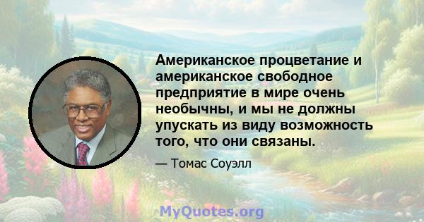 Американское процветание и американское свободное предприятие в мире очень необычны, и мы не должны упускать из виду возможность того, что они связаны.