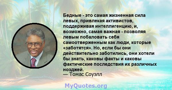 Бедные - это самая жизненная сила левых, привлекая активистов, поддерживая интеллигенцию, и, возможно, самая важная - позволяя левым побаловать себя самоотверженным как люди, которые «заботятся». Но, если бы они