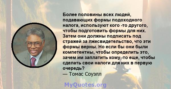 Более половины всех людей, подавающих формы подоходного налога, используют кого -то другого, чтобы подготовить формы для них. Затем они должны подписать под стражей за лжесвидетельство, что эти формы верны. Но если бы