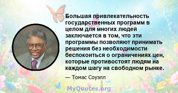 Большая привлекательность государственных программ в целом для многих людей заключается в том, что эти программы позволяют принимать решения без необходимости беспокоиться о ограничениях цен, которые противостоят людям