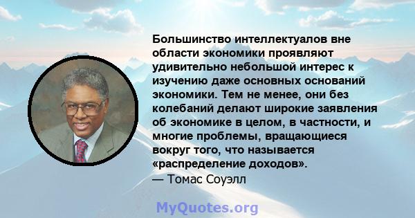 Большинство интеллектуалов вне области экономики проявляют удивительно небольшой интерес к изучению даже основных оснований экономики. Тем не менее, они без колебаний делают широкие заявления об экономике в целом, в