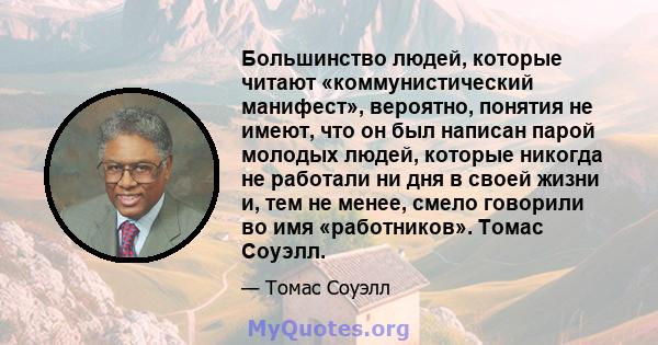 Большинство людей, которые читают «коммунистический манифест», вероятно, понятия не имеют, что он был написан парой молодых людей, которые никогда не работали ни дня в своей жизни и, тем не менее, смело говорили во имя