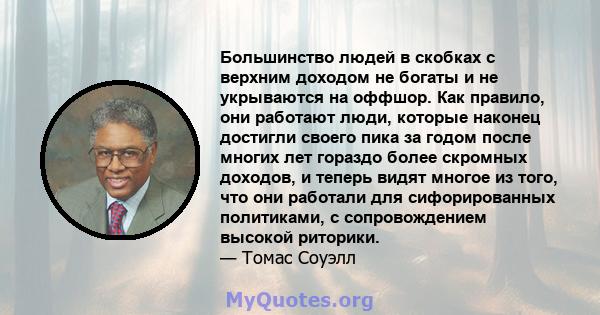 Большинство людей в скобках с верхним доходом не богаты и не укрываются на оффшор. Как правило, они работают люди, которые наконец достигли своего пика за годом после многих лет гораздо более скромных доходов, и теперь