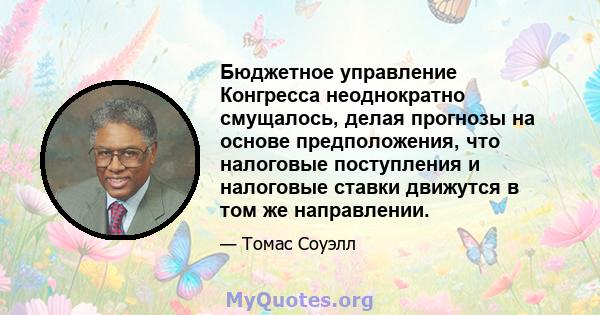 Бюджетное управление Конгресса неоднократно смущалось, делая прогнозы на основе предположения, что налоговые поступления и налоговые ставки движутся в том же направлении.