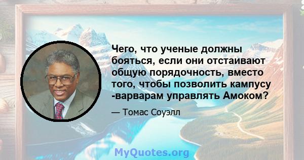 Чего, что ученые должны бояться, если они отстаивают общую порядочность, вместо того, чтобы позволить кампусу -варварам управлять Амоком?