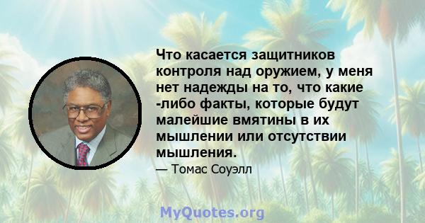 Что касается защитников контроля над оружием, у меня нет надежды на то, что какие -либо факты, которые будут малейшие вмятины в их мышлении или отсутствии мышления.