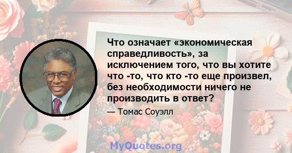 Что означает «экономическая справедливость», за исключением того, что вы хотите что -то, что кто -то еще произвел, без необходимости ничего не производить в ответ?