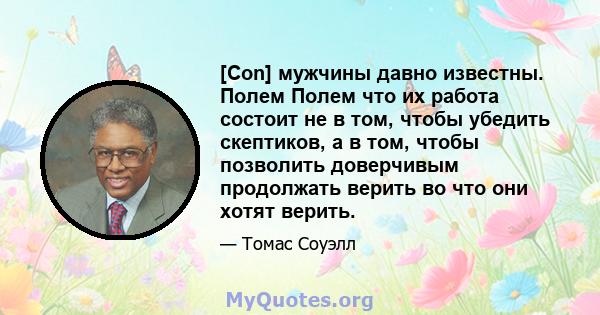 [Con] мужчины давно известны. Полем Полем что их работа состоит не в том, чтобы убедить скептиков, а в том, чтобы позволить доверчивым продолжать верить во что они хотят верить.