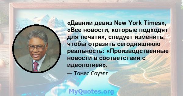 «Давний девиз New York Times», «Все новости, которые подходят для печати», следует изменить, чтобы отразить сегодняшнюю реальность: «Производственные новости в соответствии с идеологией».