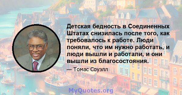 Детская бедность в Соединенных Штатах снизилась после того, как требовалось к работе. Люди поняли, что им нужно работать, и люди вышли и работали, и они вышли из благосостояния.