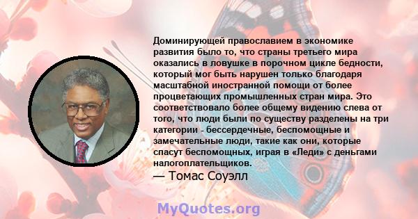 Доминирующей православием в экономике развития было то, что страны третьего мира оказались в ловушке в порочном цикле бедности, который мог быть нарушен только благодаря масштабной иностранной помощи от более