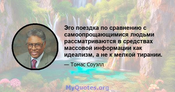 Эго поездка по сравнению с самоопрощающимися людьми рассматриваются в средствах массовой информации как идеализм, а не к мелкой тирании.