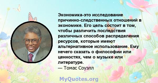 Экономика-это исследование причинно-следственных отношений в экономике. Его цель состоит в том, чтобы различить последствия различных способов распределения ресурсов, которые имеют альтернативное использование. Ему