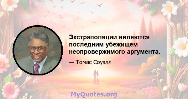 Экстраполяции являются последним убежищем неопровержимого аргумента.