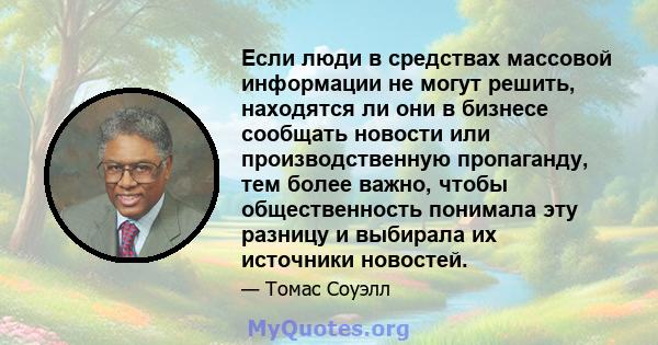 Если люди в средствах массовой информации не могут решить, находятся ли они в бизнесе сообщать новости или производственную пропаганду, тем более важно, чтобы общественность понимала эту разницу и выбирала их источники