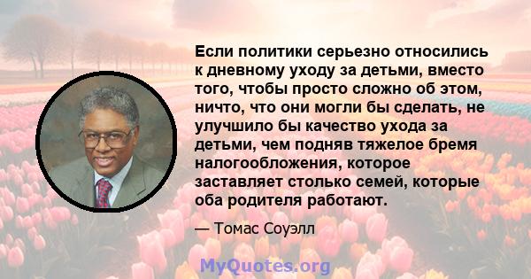 Если политики серьезно относились к дневному уходу за детьми, вместо того, чтобы просто сложно об этом, ничто, что они могли бы сделать, не улучшило бы качество ухода за детьми, чем подняв тяжелое бремя налогообложения, 