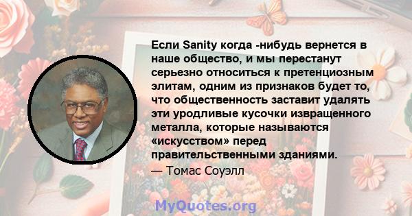 Если Sanity когда -нибудь вернется в наше общество, и мы перестанут серьезно относиться к претенциозным элитам, одним из признаков будет то, что общественность заставит удалять эти уродливые кусочки извращенного