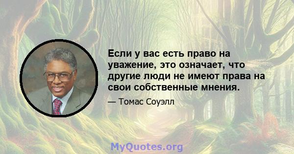 Если у вас есть право на уважение, это означает, что другие люди не имеют права на свои собственные мнения.