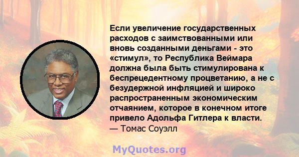 Если увеличение государственных расходов с заимствованными или вновь созданными деньгами - это «стимул», то Республика Веймара должна была быть стимулирована к беспрецедентному процветанию, а не с безудержной инфляцией