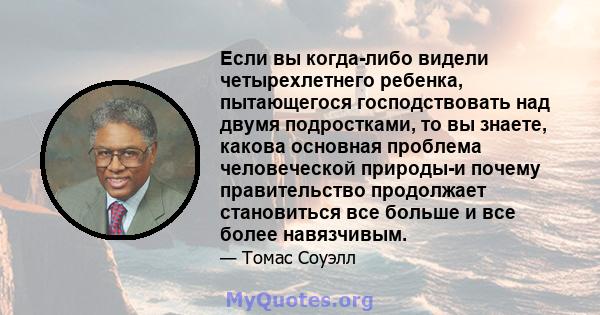 Если вы когда-либо видели четырехлетнего ребенка, пытающегося господствовать над двумя подростками, то вы знаете, какова основная проблема человеческой природы-и почему правительство продолжает становиться все больше и