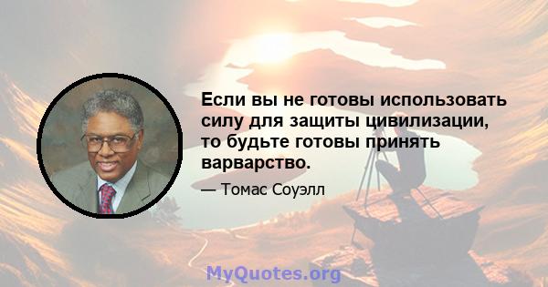 Если вы не готовы использовать силу для защиты цивилизации, то будьте готовы принять варварство.