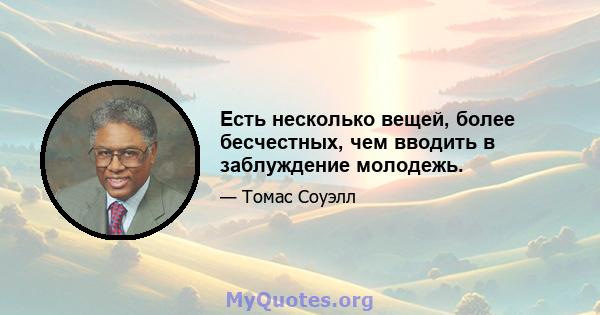 Есть несколько вещей, более бесчестных, чем вводить в заблуждение молодежь.