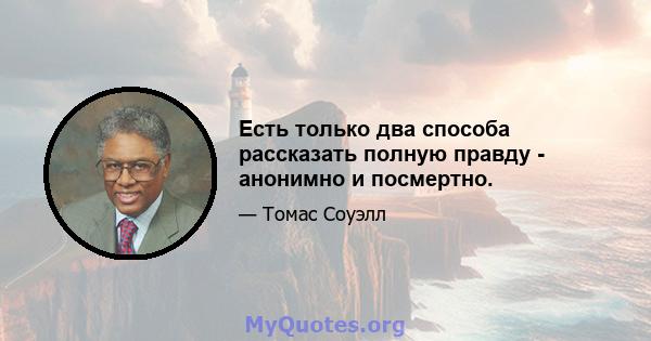 Есть только два способа рассказать полную правду - анонимно и посмертно.