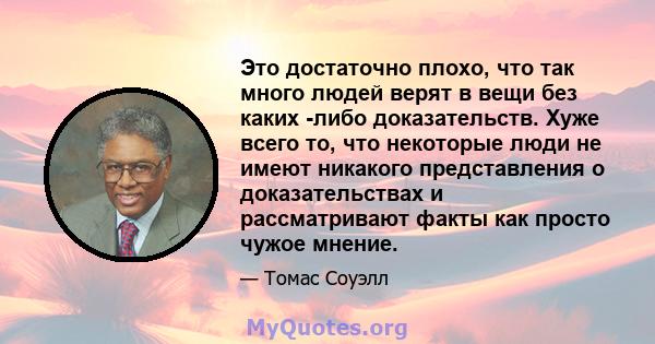 Это достаточно плохо, что так много людей верят в вещи без каких -либо доказательств. Хуже всего то, что некоторые люди не имеют никакого представления о доказательствах и рассматривают факты как просто чужое мнение.