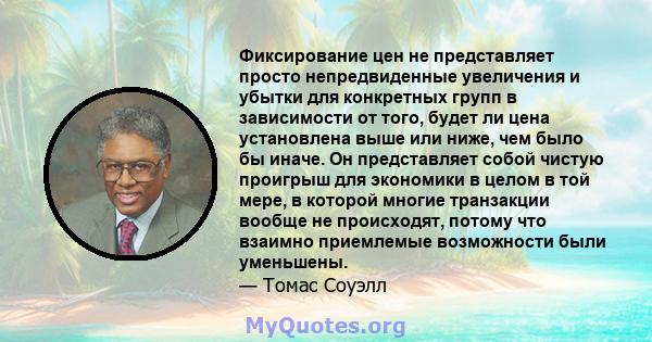 Фиксирование цен не представляет просто непредвиденные увеличения и убытки для конкретных групп в зависимости от того, будет ли цена установлена ​​выше или ниже, чем было бы иначе. Он представляет собой чистую проигрыш