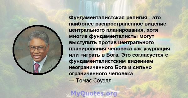 Фундаменталистская религия - это наиболее распространенное видение центрального планирования, хотя многие фундаменталисты могут выступить против центрального планирования человека как узурпация или «играть в Бога. Это