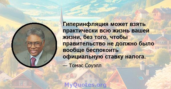 Гиперинфляция может взять практически всю жизнь вашей жизни, без того, чтобы правительство не должно было вообще беспокоить официальную ставку налога.