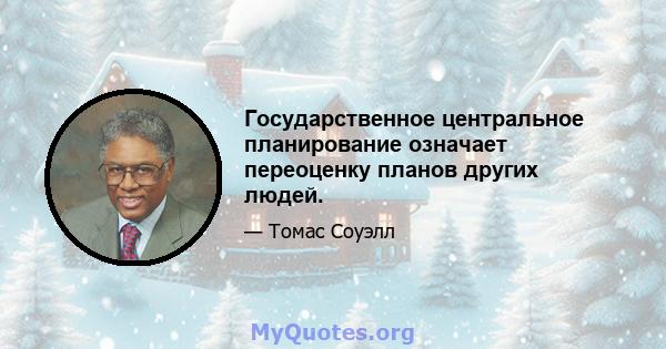 Государственное центральное планирование означает переоценку планов других людей.