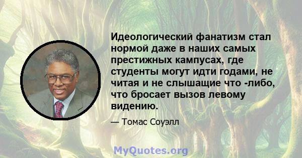 Идеологический фанатизм стал нормой даже в наших самых престижных кампусах, где студенты могут идти годами, не читая и не слышащие что -либо, что бросает вызов левому видению.