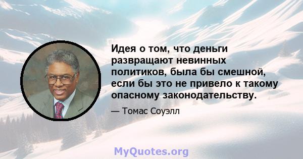 Идея о том, что деньги развращают невинных политиков, была бы смешной, если бы это не привело к такому опасному законодательству.