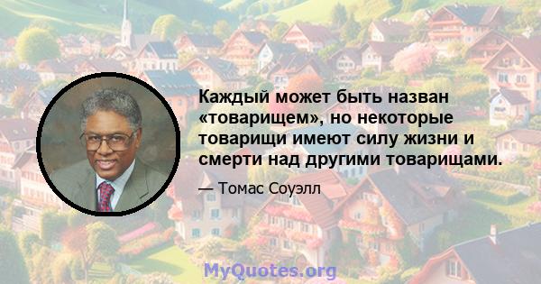 Каждый может быть назван «товарищем», но некоторые товарищи имеют силу жизни и смерти над другими товарищами.